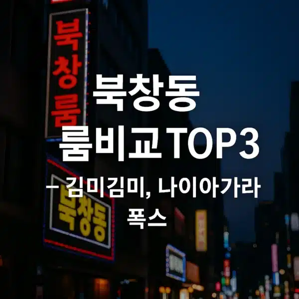 북창동 룸 비교 – 김미김미, 나이아가라, 폭스